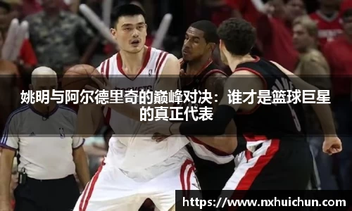 姚明与阿尔德里奇的巅峰对决：谁才是篮球巨星的真正代表
