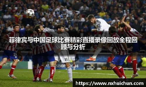 菲律宾与中国足球比赛精彩直播录像回放全程回顾与分析