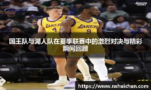 国王队与湖人队在夏季联赛中的激烈对决与精彩瞬间回顾