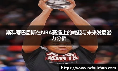 斯科蒂巴恩斯在NBA赛场上的崛起与未来发展潜力分析