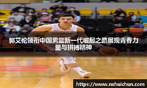 郭艾伦领衔中国男篮新一代崛起之路展现青春力量与拼搏精神