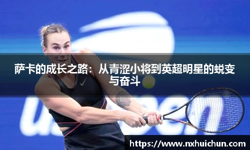 萨卡的成长之路：从青涩小将到英超明星的蜕变与奋斗