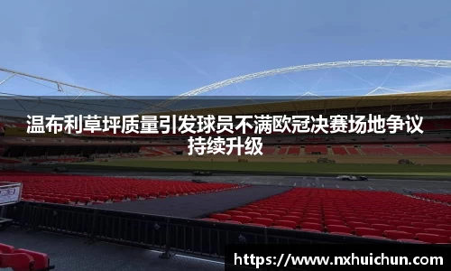 温布利草坪质量引发球员不满欧冠决赛场地争议持续升级