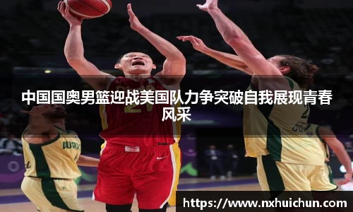 中国国奥男篮迎战美国队力争突破自我展现青春风采