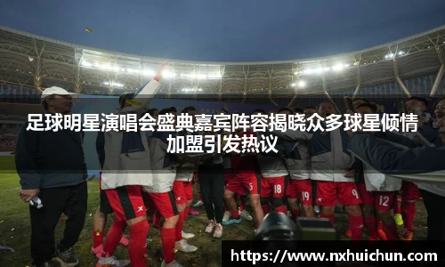 足球明星演唱会盛典嘉宾阵容揭晓众多球星倾情加盟引发热议
