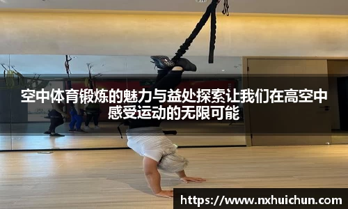 空中体育锻炼的魅力与益处探索让我们在高空中感受运动的无限可能